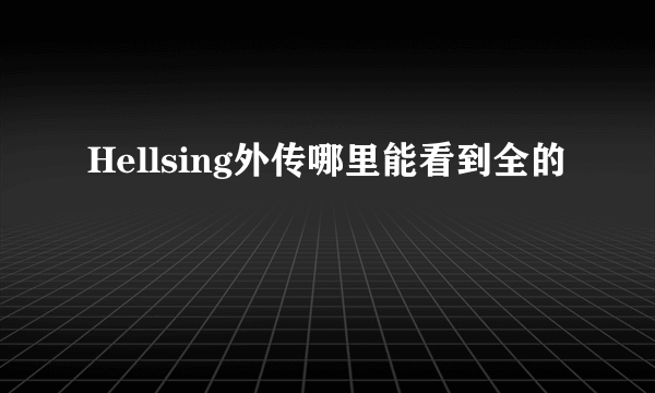 Hellsing外传哪里能看到全的