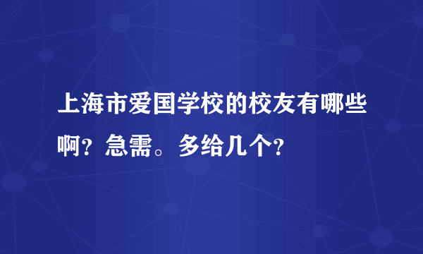 上海市爱国学校的校友有哪些啊？急需。多给几个？