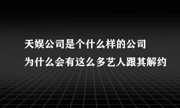 天娱公司是个什么样的公司 为什么会有这么多艺人跟其解约