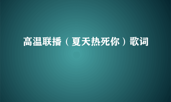 高温联播（夏天热死你）歌词