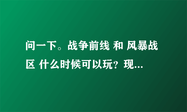 问一下。战争前线 和 风暴战区 什么时候可以玩？现在可以了吗？我很看好这俩游戏。。激活码什么的是干什么