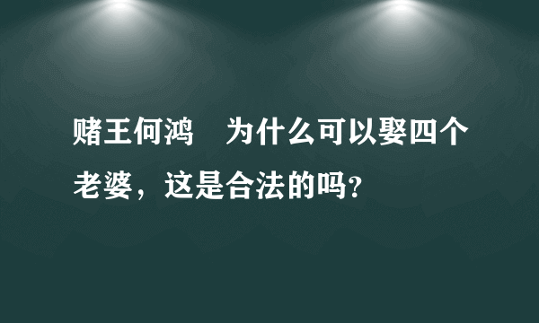 赌王何鸿燊为什么可以娶四个老婆，这是合法的吗？