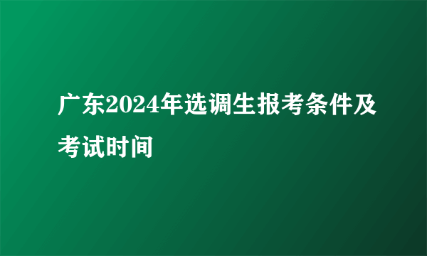 广东2024年选调生报考条件及考试时间