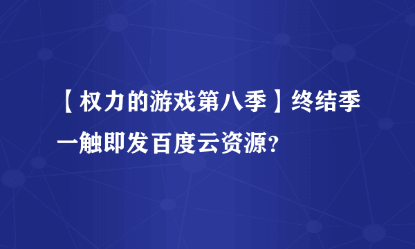 【权力的游戏第八季】终结季一触即发百度云资源？