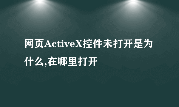 网页ActiveX控件未打开是为什么,在哪里打开