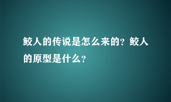 鲛人的传说是怎么来的？鲛人的原型是什么？