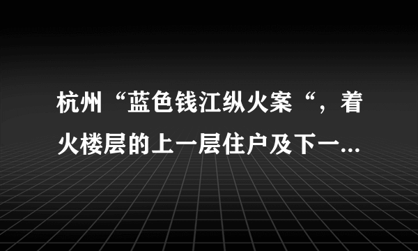 杭州“蓝色钱江纵火案“，着火楼层的上一层住户及下一层住户怎么处理了？