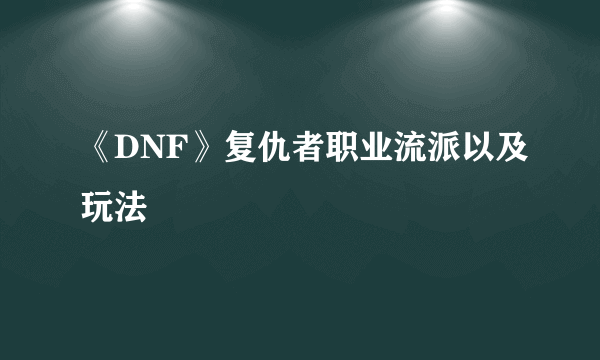 《DNF》复仇者职业流派以及玩法