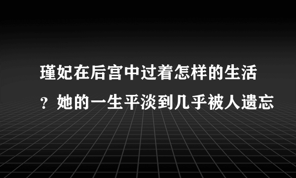 瑾妃在后宫中过着怎样的生活？她的一生平淡到几乎被人遗忘