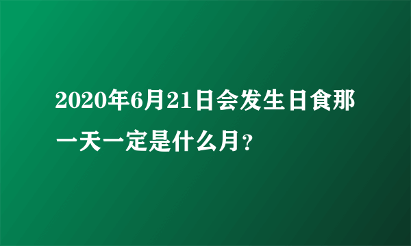 2020年6月21日会发生日食那一天一定是什么月？