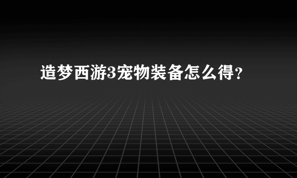 造梦西游3宠物装备怎么得？