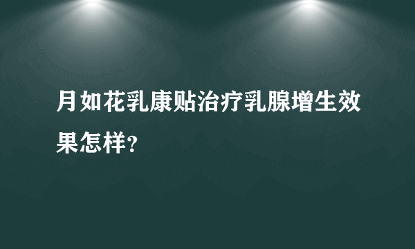 月如花乳康贴治疗乳腺增生效果怎样？