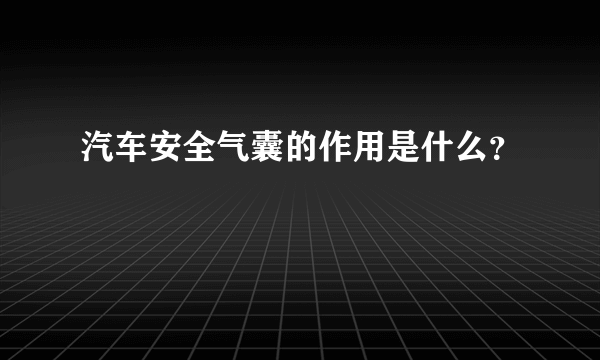 汽车安全气囊的作用是什么？