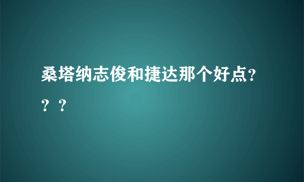 桑塔纳志俊和捷达那个好点？？？