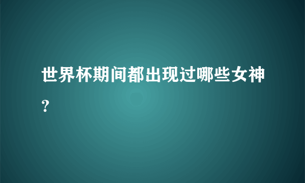 世界杯期间都出现过哪些女神？