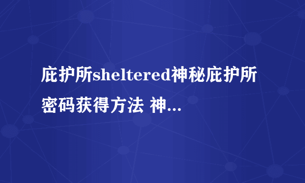 庇护所sheltered神秘庇护所密码获得方法 神秘庇护所密码是多少