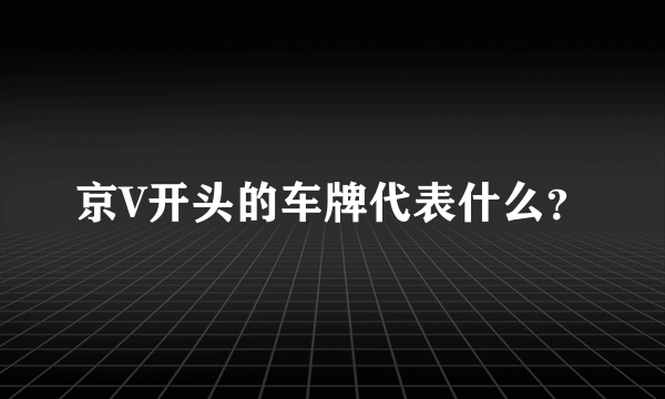 京V开头的车牌代表什么？