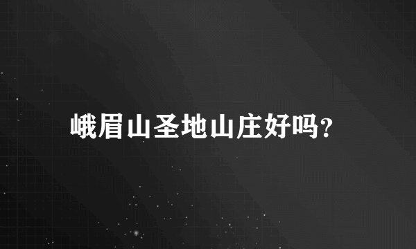 峨眉山圣地山庄好吗？