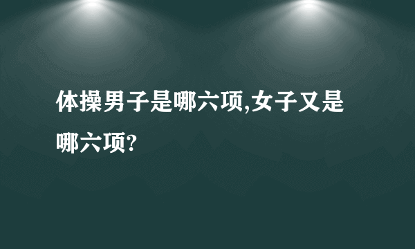 体操男子是哪六项,女子又是哪六项?