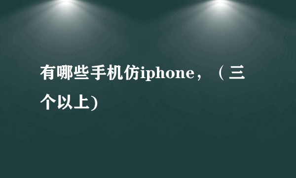 有哪些手机仿iphone，（三个以上)