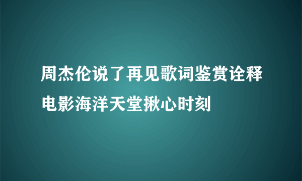 周杰伦说了再见歌词鉴赏诠释电影海洋天堂揪心时刻