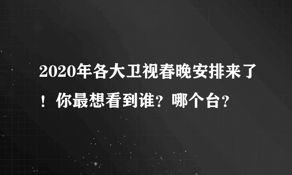 2020年各大卫视春晚安排来了！你最想看到谁？哪个台？