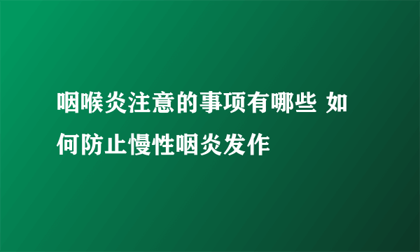 咽喉炎注意的事项有哪些 如何防止慢性咽炎发作