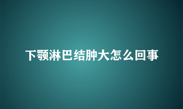 下颚淋巴结肿大怎么回事