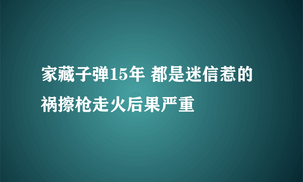 家藏子弹15年 都是迷信惹的祸擦枪走火后果严重