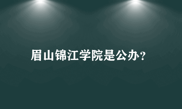 眉山锦江学院是公办？