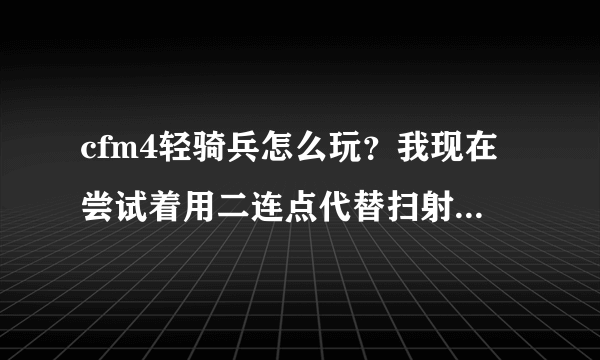 cfm4轻骑兵怎么玩？我现在尝试着用二连点代替扫射。怎么样？