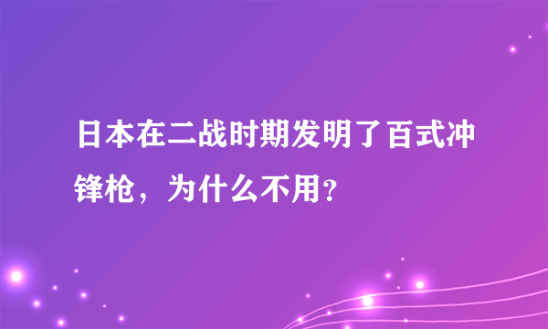 日本在二战时期发明了百式冲锋枪，为什么不用？