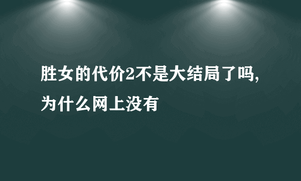 胜女的代价2不是大结局了吗,为什么网上没有