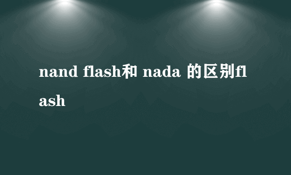 nand flash和 nada 的区别flash