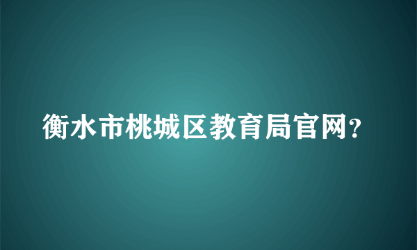 衡水市桃城区教育局官网？