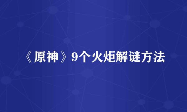 《原神》9个火炬解谜方法