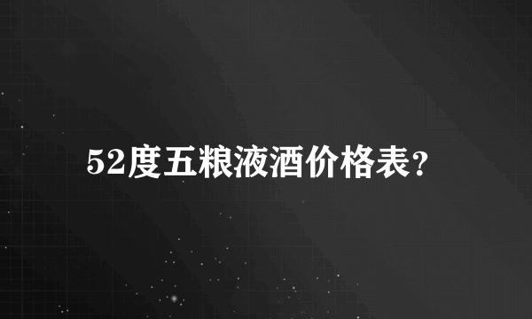 52度五粮液酒价格表？