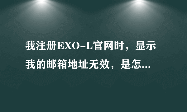 我注册EXO-L官网时，显示我的邮箱地址无效，是怎么回事？