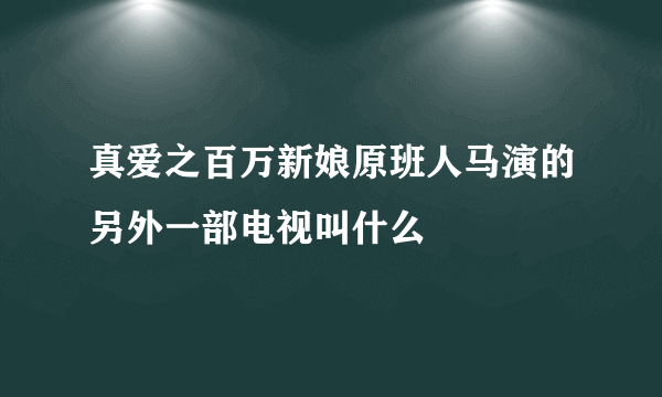 真爱之百万新娘原班人马演的另外一部电视叫什么