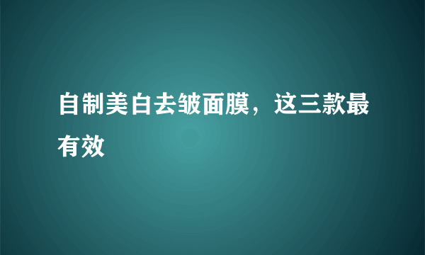 自制美白去皱面膜，这三款最有效