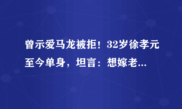 曾示爱马龙被拒！32岁徐孝元至今单身，坦言：想嫁老实顾家的男人