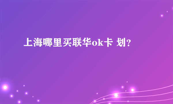 上海哪里买联华ok卡 划？