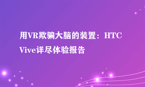 用VR欺骗大脑的装置：HTC Vive详尽体验报告