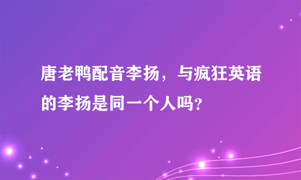 唐老鸭配音李扬，与疯狂英语的李扬是同一个人吗？