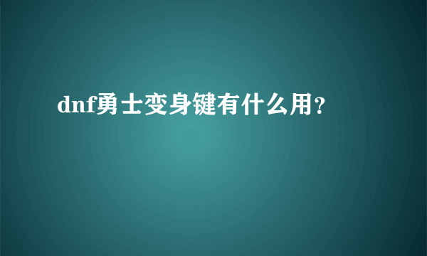 dnf勇士变身键有什么用？