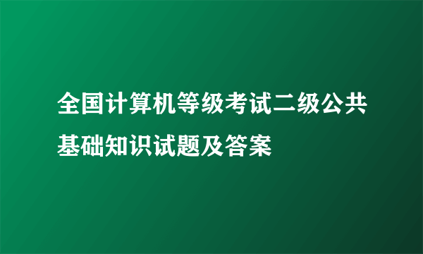 全国计算机等级考试二级公共基础知识试题及答案