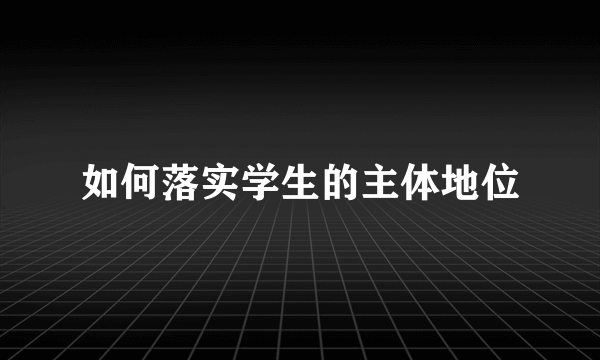 如何落实学生的主体地位