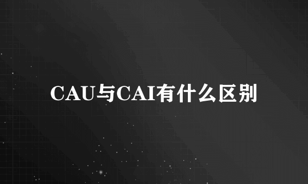 CAU与CAI有什么区别