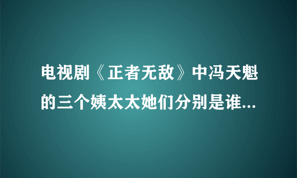 电视剧《正者无敌》中冯天魁的三个姨太太她们分别是谁的奸细？