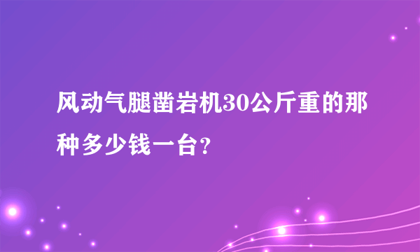 风动气腿凿岩机30公斤重的那种多少钱一台？